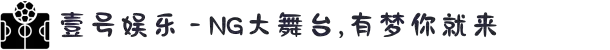 壹号娱乐 - NG大舞台,有梦你就来